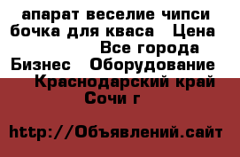 апарат веселие чипси.бочка для кваса › Цена ­ 100 000 - Все города Бизнес » Оборудование   . Краснодарский край,Сочи г.